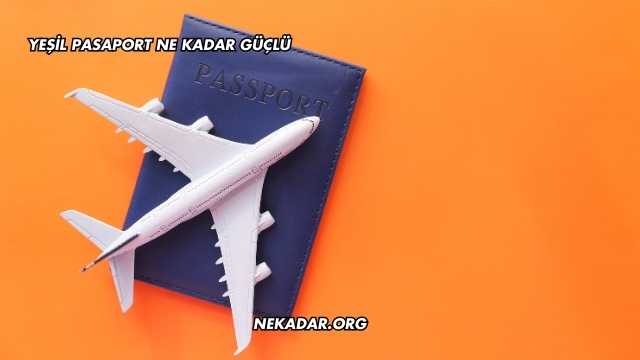 Yeşil Pasaport Ne Kadar Güçlü