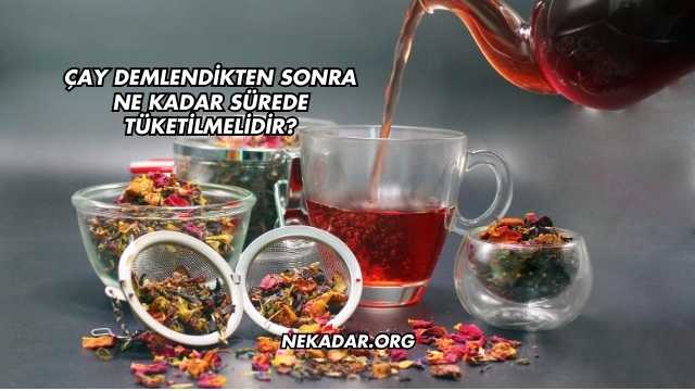 Çay Demlendikten Sonra Ne Kadar Sürede Tüketilmelidir?
