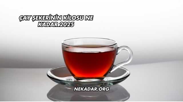 Çay Şekerinin Kilosu Ne Kadar 2025