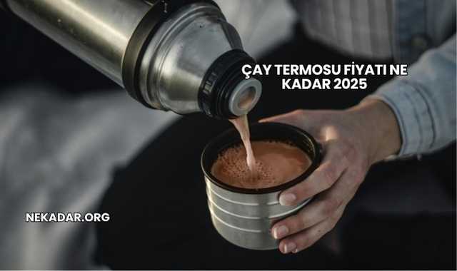 Çay Termosu Fiyatı Ne Kadar 2025
