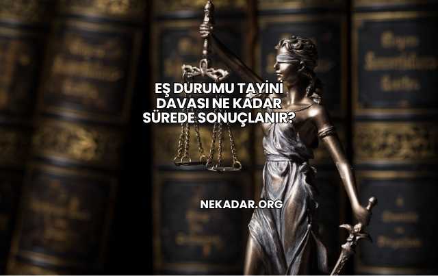 Eş Durumu Tayini Davası Ne Kadar Sürede Sonuçlanır?