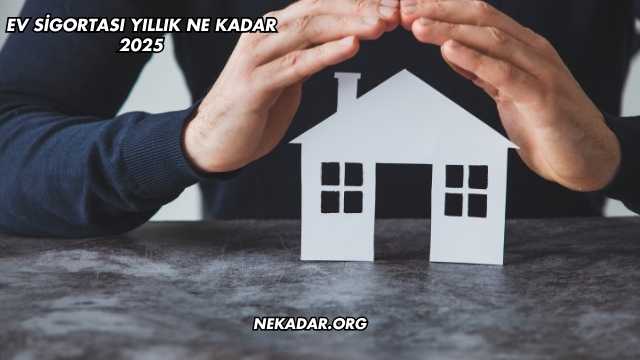 Ev Sigortası Yıllık Ne Kadar 2025