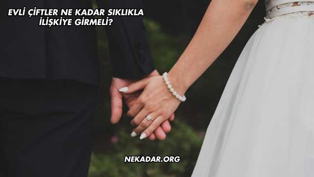 Evli Çiftler Ne Kadar Sıklıkla İlişkiye Girmeli?