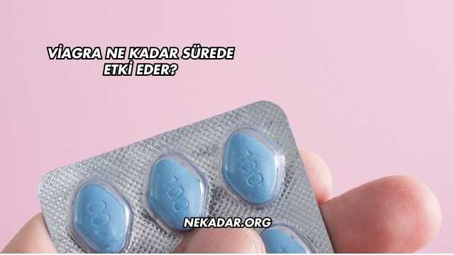 Viagra Ne Kadar Sürede Etki Eder?