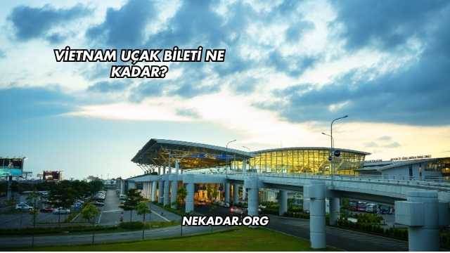 Vietnam Uçak Bileti Ne Kadar?