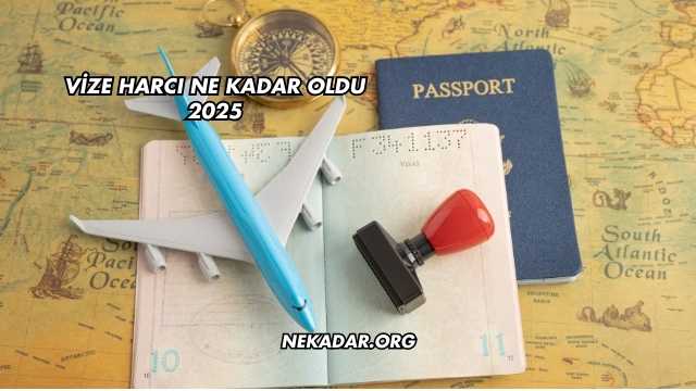 Vize Harcı Ne Kadar Oldu 2025