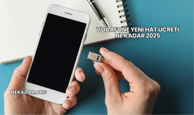 Vodafone Yeni Hat Ücreti Ne Kadar 2025