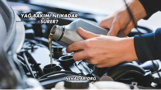 Yağ Bakımı Ne Kadar Sürer?