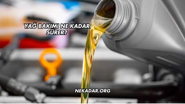 Yağ Bakımı Ne Kadar Sürer?