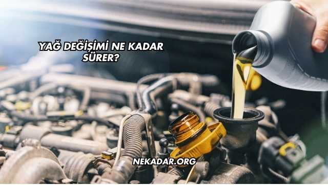 Yağ Değişimi Ne Kadar Sürer?
