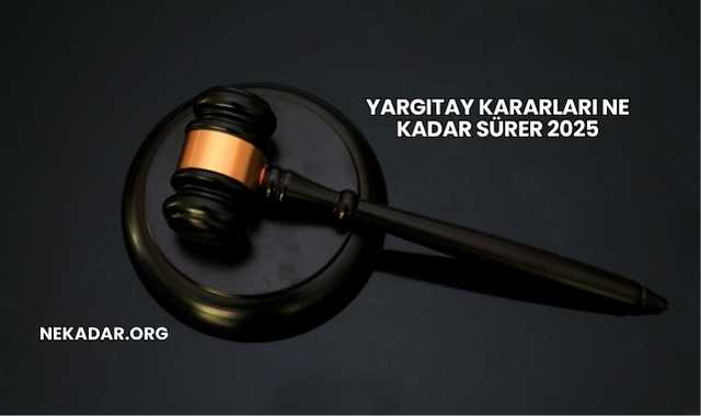 Yargıtay Kararları Ne Kadar Sürer 2025