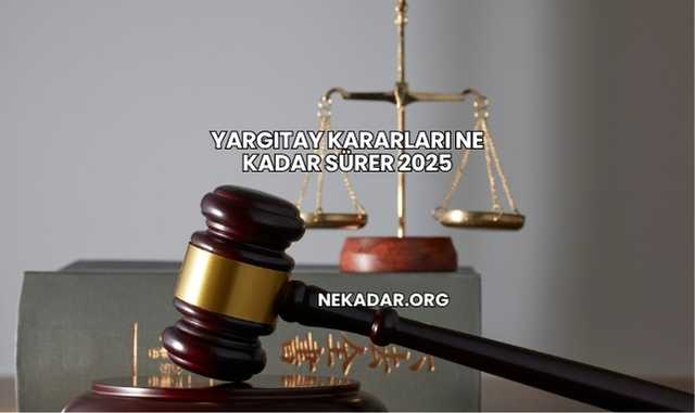 Yargıtay Kararları Ne Kadar Sürer 2025