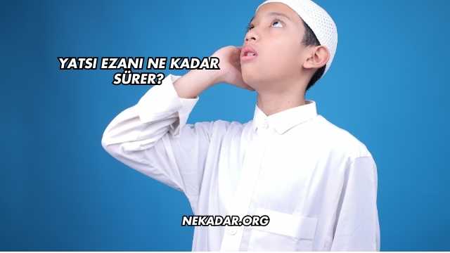 Yatsı Ezanı Ne Kadar Sürer?