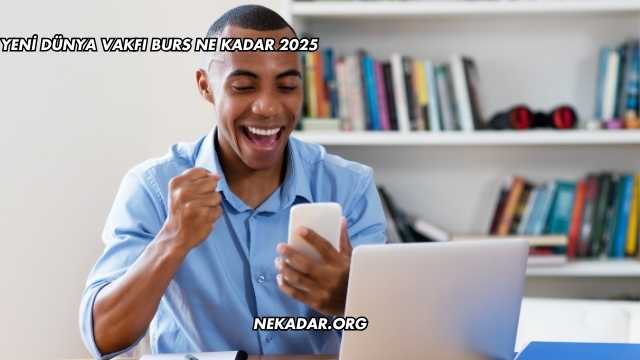 Yeni Dünya Vakfı Burs Ne Kadar 2025