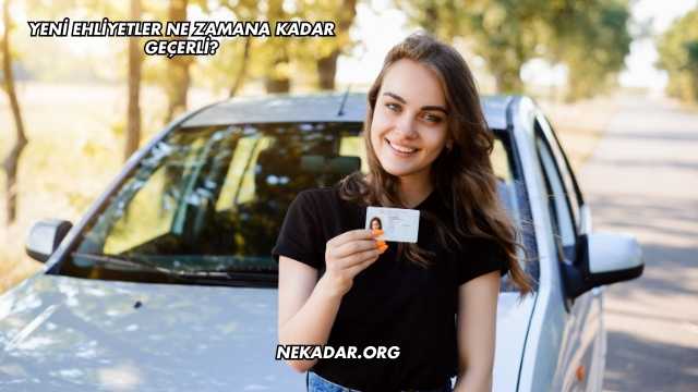 Yeni Ehliyetler Ne Zamana Kadar Geçerli?