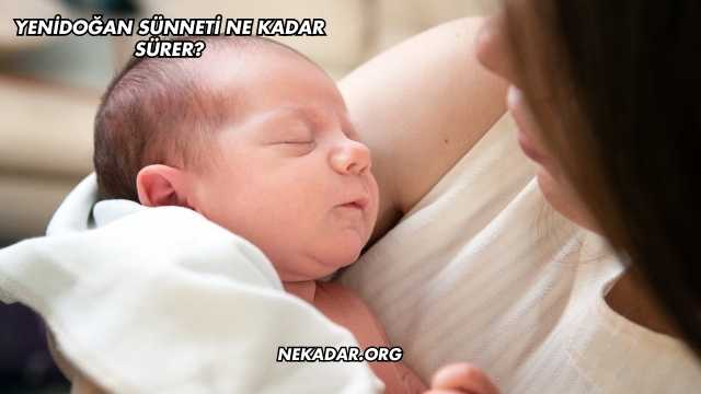 Yenidoğan Sünneti Ne Kadar Sürer?
