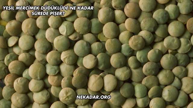Yeşil Mercimek Düdüklüde Ne Kadar Sürede Pişer?