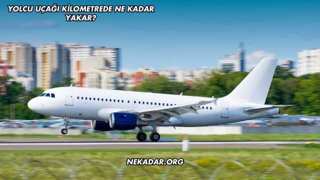 Yolcu Uçağı Kilometrede Ne Kadar Yakar?