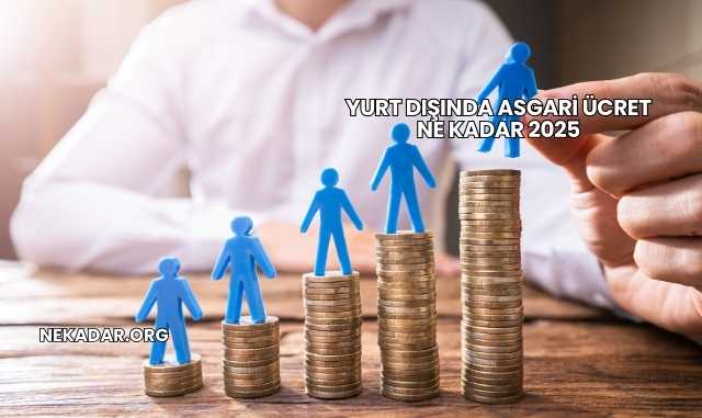 Yurt Dışında Asgari Ücret Ne Kadar 2025