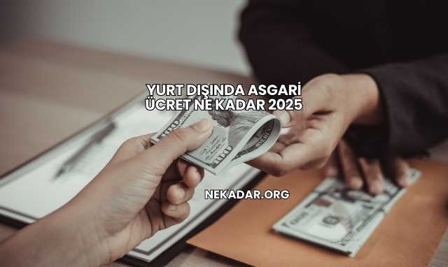 Yurt Dışında Asgari Ücret Ne Kadar 2025