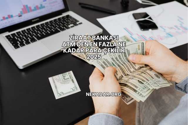 Ziraat Bankası ATM'den En Fazla Ne Kadar Para Çekilir 2025