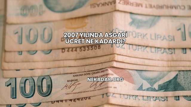 2007 Yılında Asgari Ücret Ne Kadardı?