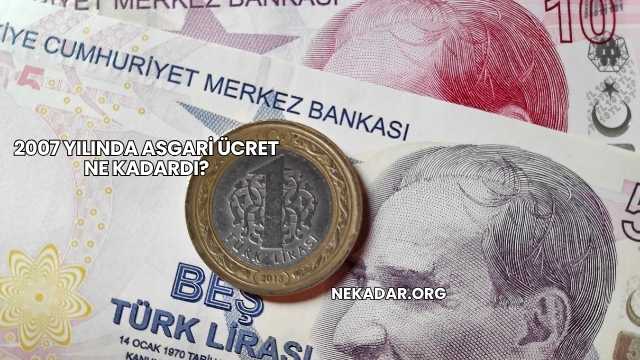 2007 Yılında Asgari Ücret Ne Kadardı?
