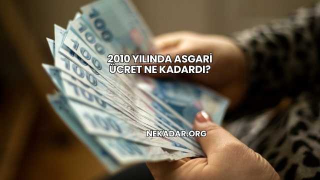 2010 Yılında Asgari Ücret Ne Kadardı?