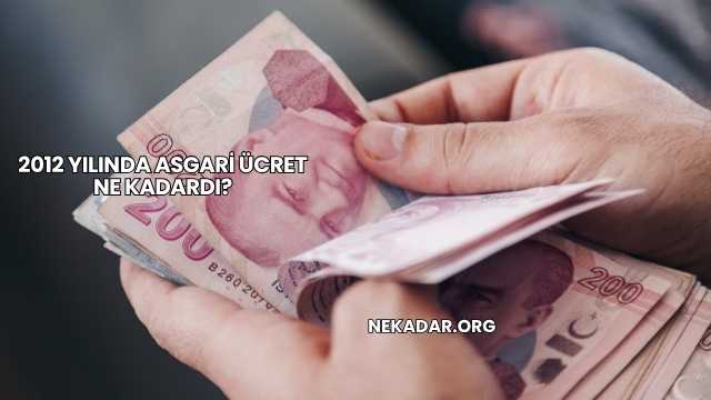 2012 Yılında Asgari Ücret Ne Kadardı?