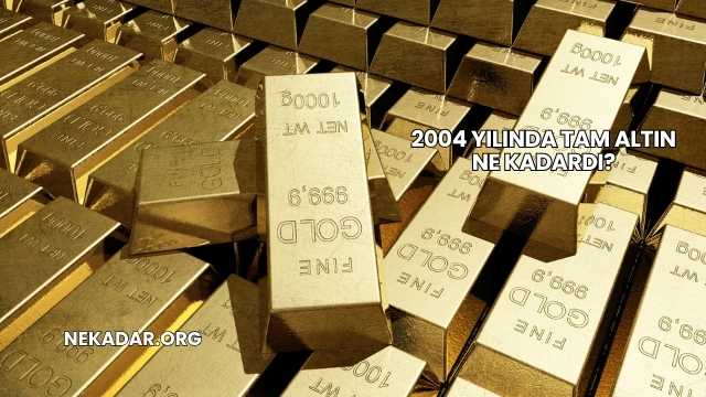 2004 Yılında Tam Altın Ne Kadardı?