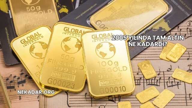 2005 Yılında Tam Altın Ne Kadardı?