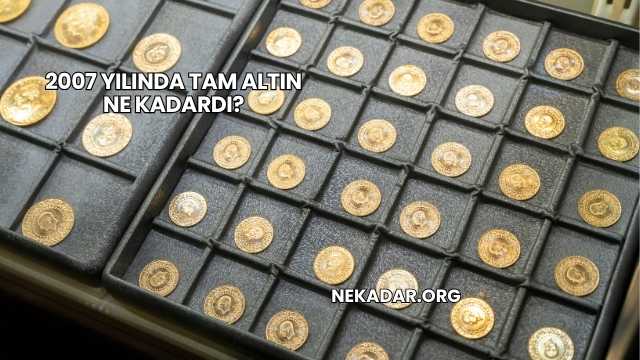 2007 Yılında Tam Altın Ne Kadardı?