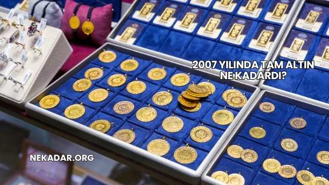 2007 Yılında Tam Altın Ne Kadardı?