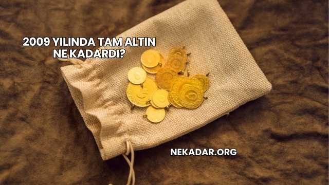 2009 Yılında Tam Altın Ne Kadardı?