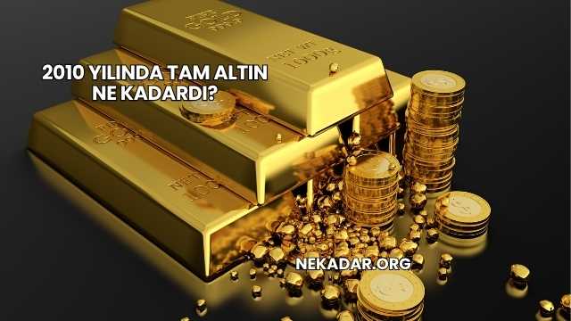 2010 Yılında Tam Altın Ne Kadardı?