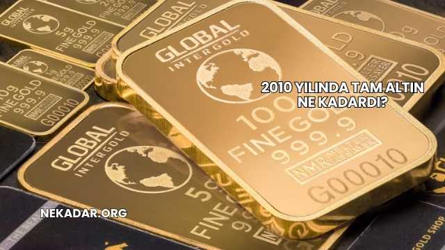 2010 Yılında Tam Altın Ne Kadardı?