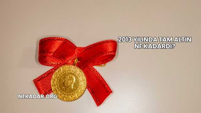 2013 Yılında Tam Altın Ne Kadardı?