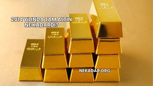 2014 Yılında Tam Altın Ne Kadardı?