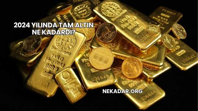 2024 Yılında Tam Altın Ne Kadardı?